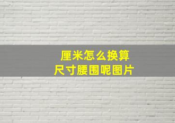 厘米怎么换算尺寸腰围呢图片