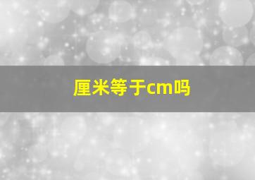 厘米等于cm吗