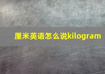 厘米英语怎么说kilogram