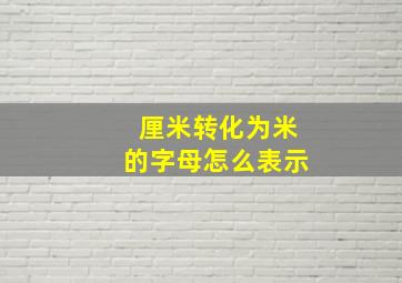 厘米转化为米的字母怎么表示