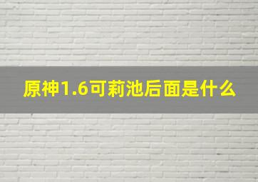 原神1.6可莉池后面是什么