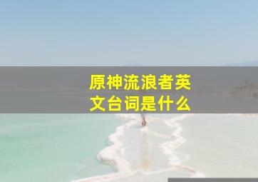 原神流浪者英文台词是什么