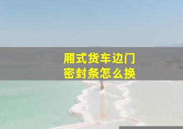 厢式货车边门密封条怎么换