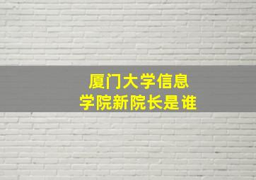 厦门大学信息学院新院长是谁