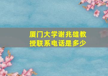 厦门大学谢兆雄教授联系电话是多少