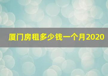 厦门房租多少钱一个月2020