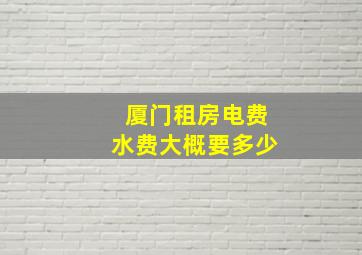 厦门租房电费水费大概要多少