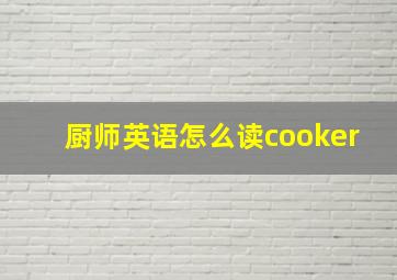 厨师英语怎么读cooker