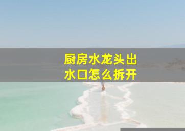 厨房水龙头出水口怎么拆开