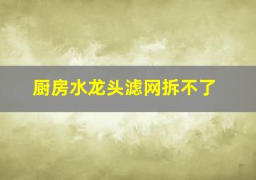 厨房水龙头滤网拆不了