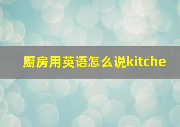 厨房用英语怎么说kitche