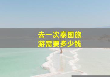 去一次泰国旅游需要多少钱