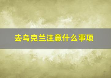 去乌克兰注意什么事项