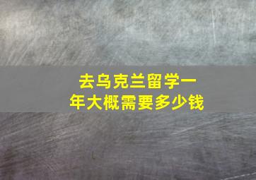 去乌克兰留学一年大概需要多少钱