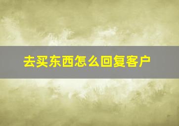 去买东西怎么回复客户