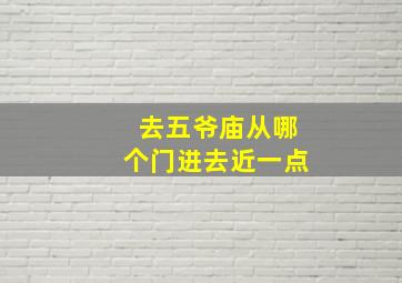 去五爷庙从哪个门进去近一点