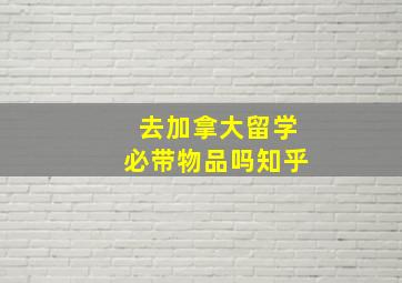 去加拿大留学必带物品吗知乎