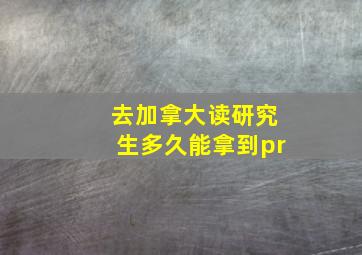 去加拿大读研究生多久能拿到pr