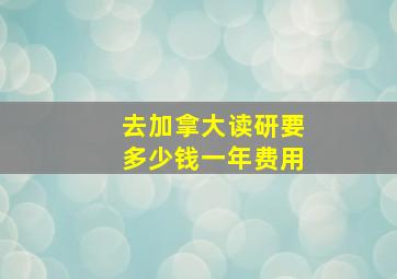 去加拿大读研要多少钱一年费用