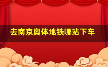 去南京奥体地铁哪站下车