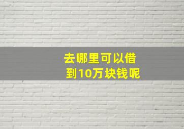 去哪里可以借到10万块钱呢