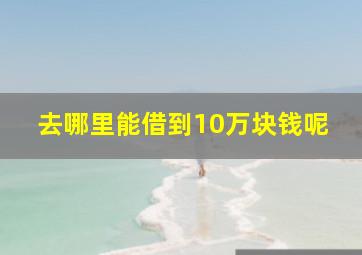 去哪里能借到10万块钱呢