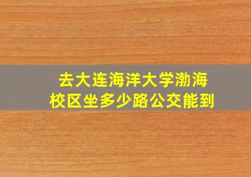 去大连海洋大学渤海校区坐多少路公交能到