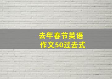 去年春节英语作文50过去式