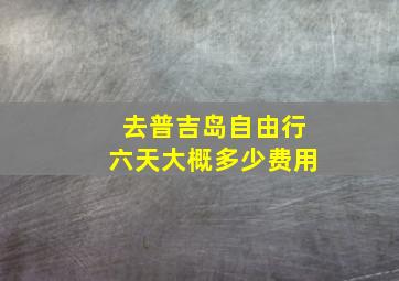 去普吉岛自由行六天大概多少费用