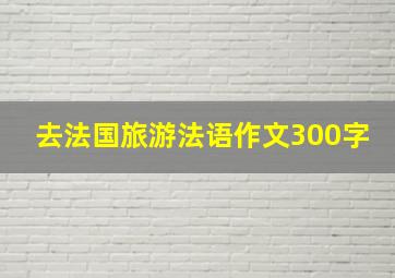 去法国旅游法语作文300字