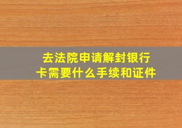 去法院申请解封银行卡需要什么手续和证件