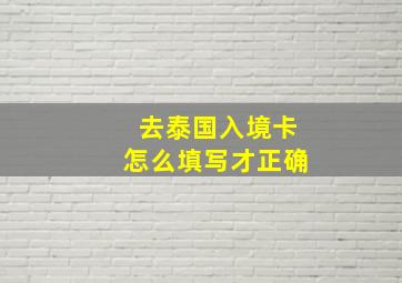 去泰国入境卡怎么填写才正确