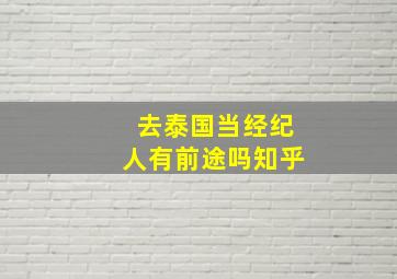 去泰国当经纪人有前途吗知乎