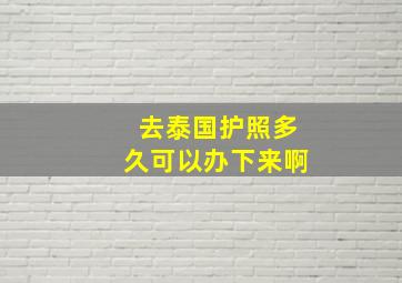 去泰国护照多久可以办下来啊