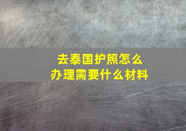 去泰国护照怎么办理需要什么材料