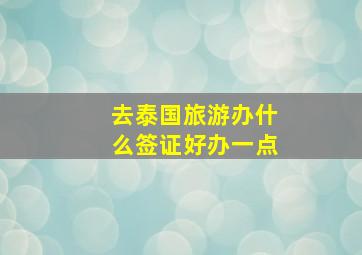 去泰国旅游办什么签证好办一点