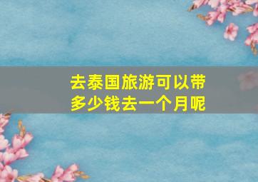 去泰国旅游可以带多少钱去一个月呢