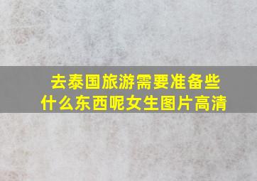 去泰国旅游需要准备些什么东西呢女生图片高清