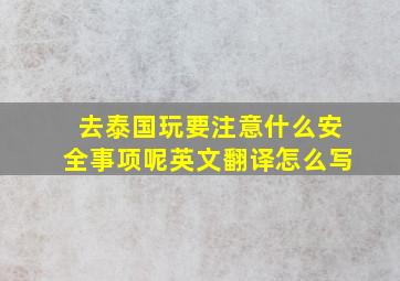 去泰国玩要注意什么安全事项呢英文翻译怎么写