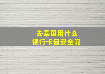 去泰国用什么银行卡最安全呢