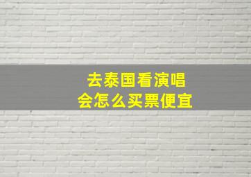 去泰国看演唱会怎么买票便宜