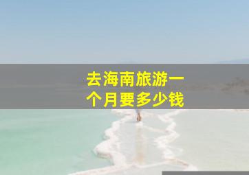 去海南旅游一个月要多少钱