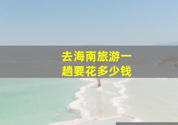 去海南旅游一趟要花多少钱