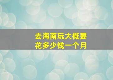 去海南玩大概要花多少钱一个月