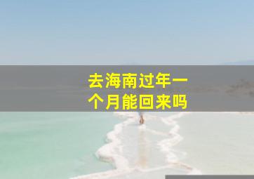 去海南过年一个月能回来吗