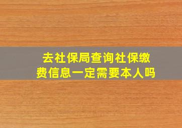 去社保局查询社保缴费信息一定需要本人吗