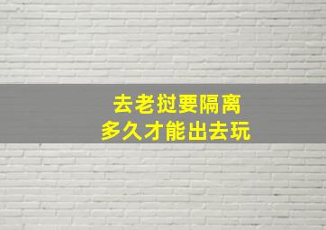 去老挝要隔离多久才能出去玩