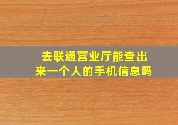 去联通营业厅能查出来一个人的手机信息吗