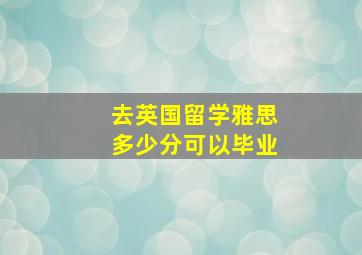 去英国留学雅思多少分可以毕业