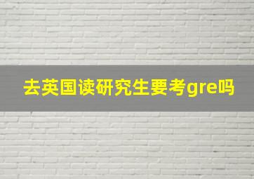 去英国读研究生要考gre吗